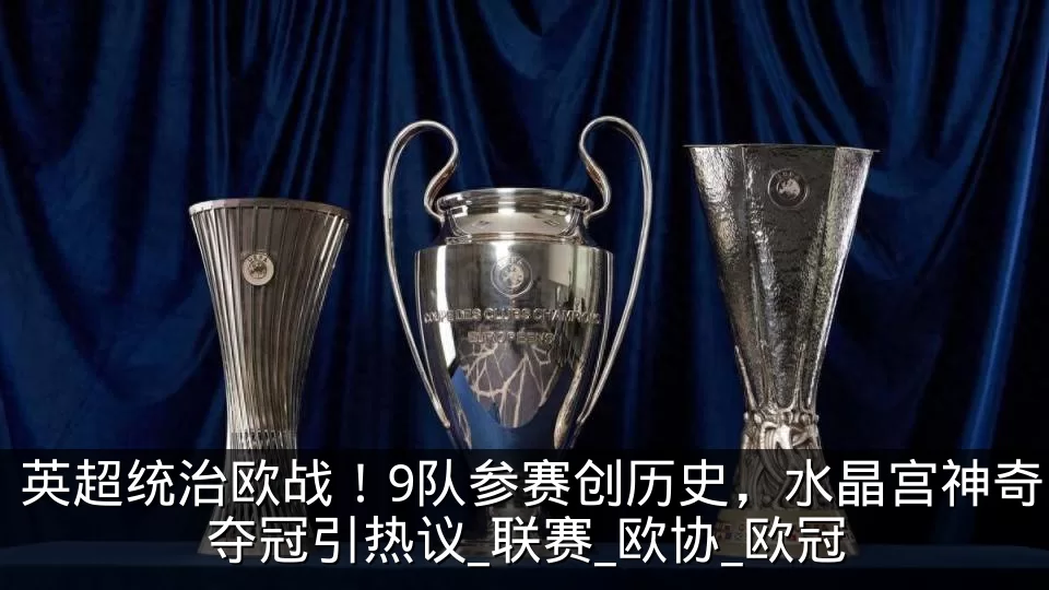 英超统治欧战！9队参赛创历史，水晶宫神奇夺冠引热议_联赛_欧协_欧冠