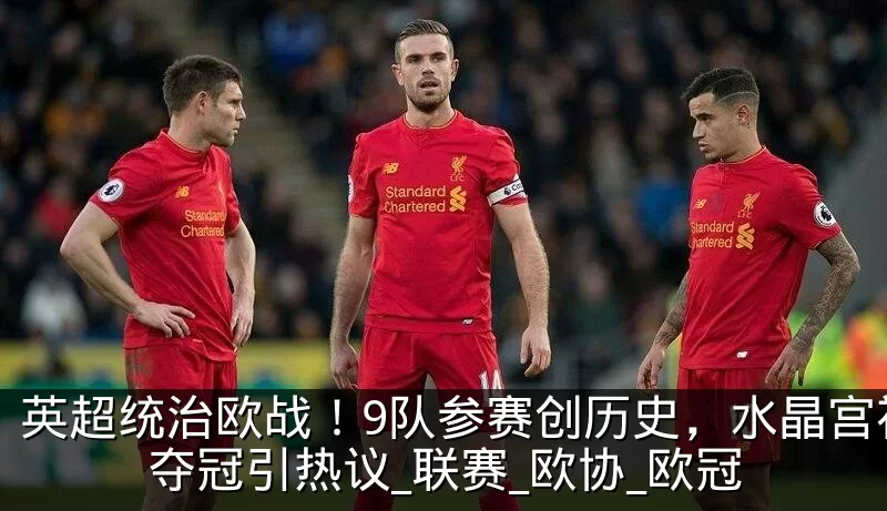 英超统治欧战!9队参赛创历史,水晶宫神奇夺冠引热议_联赛_欧协_欧冠