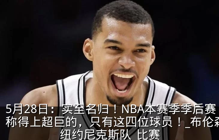5月28日：实至名归！NBA本赛季季后赛称得上超巨的，只有这四位球员！_布伦森_纽约尼克斯队_比赛