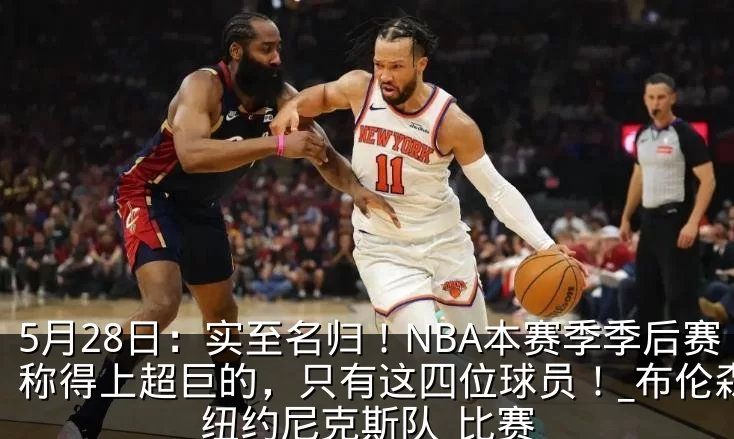 5月28日:实至名归!NBA本赛季季后赛称得上超巨的,只有这四位球员!_布伦森_纽约尼克斯队_比赛