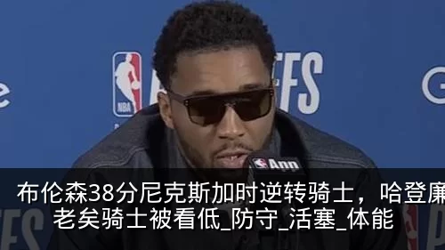 布伦森38分尼克斯加时逆转骑士,哈登廉颇老矣骑士被看低_防守_活塞_体能